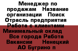 Менеджер по продажам › Название организации ­ Поиск › Отрасль предприятия ­ Работа с клиентами › Минимальный оклад ­ 1 - Все города Работа » Вакансии   . Ненецкий АО,Бугрино п.